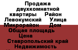 Продажа двухкомнатной квартиры  › Район ­ Левокумский  › Улица ­ Микрорайон 1 › Дом ­ 4 › Общая площадь ­ 43 › Цена ­ 700 000 - Ставропольский край Недвижимость » Квартиры продажа   . Ставропольский край